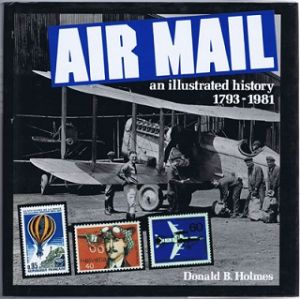 Air Mail: An Illustrated History 1793-1981 by Donald B. Holmes