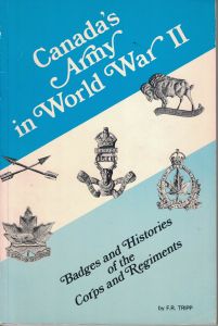 Canada's Army in World War 2 Badges and Histories of the Corps and Regiments by F.R. Tripp