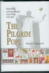 The Pilgrim Pope: John Paul II on Postage Stamps of the World 1978-2003 by Waldemar Chrostowski